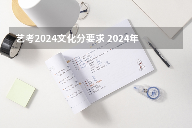 艺考2024文化分要求 2024年艺考分数线