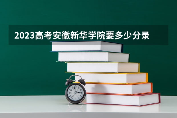 2023高考安徽新华学院要多少分录取 东莞职业技术学院2022年录取分数线是多少