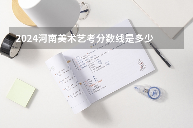 2024河南美术艺考分数线是多少