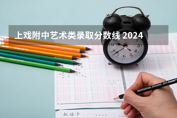 上戏附中艺术类录取分数线 2024年艺考的时间安排是怎样的？