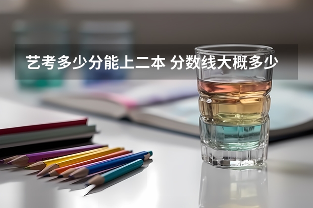 艺考多少分能上二本 分数线大概多少