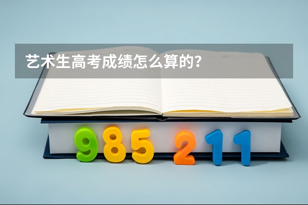 艺术生高考成绩怎么算的？