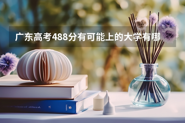 广东高考488分有可能上的大学有哪些 2023年高考还有多少天