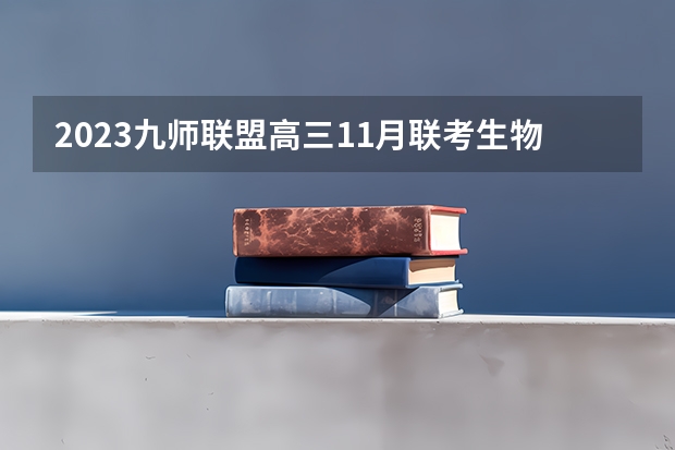 2023九师联盟高三11月联考生物答案及试卷（新高考） 2023高考云南体育运动职业技术学院要多少分录取