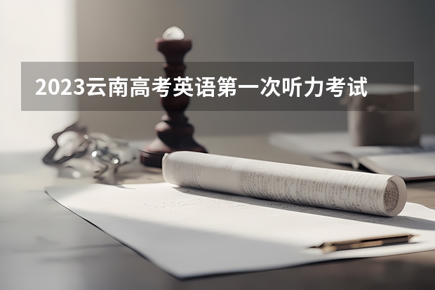 2023云南高考英语第一次听力考试答案汇总（答案已更新） 2023年高考报名查询官网入口（各省汇总）