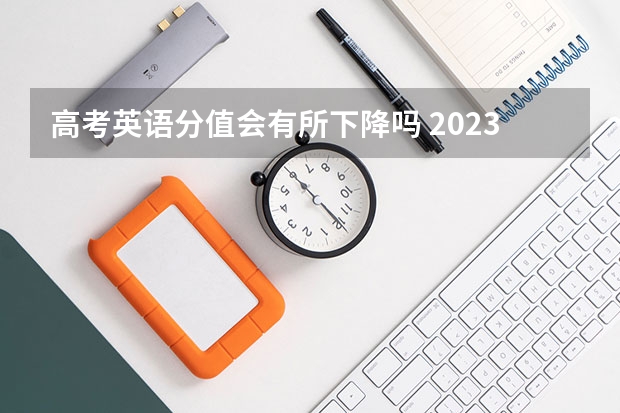 高考英语分值会有所下降吗 2023高考安徽新华学院要多少分录取
