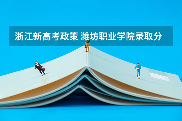 浙江新高考政策 潍坊职业学院录取分数线2022是多少分