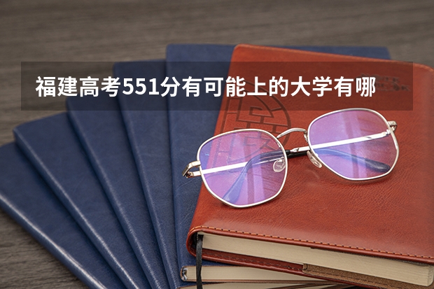 福建高考551分有可能上的大学有哪些 报名有什么要求
