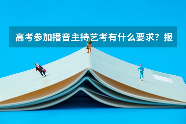 高考参加播音主持艺考有什么要求？报名条件是什么？