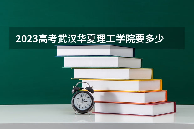 2023高考武汉华夏理工学院要多少分录取 怎么报名