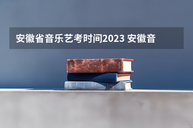 安徽省音乐艺考时间2023 安徽音乐艺考分数查询时间