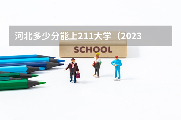 河北多少分能上211大学（2023高考参考） 报名办法和程序