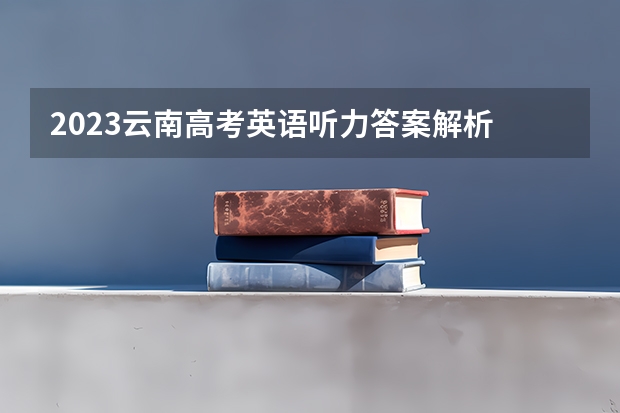 2023云南高考英语听力答案解析 海南高考546分有可能上的大学有哪些