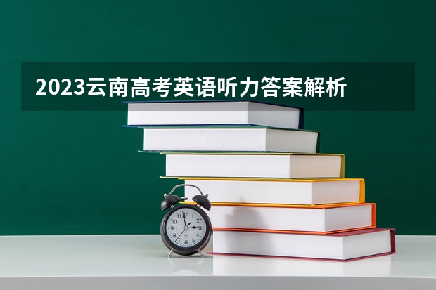 2023云南高考英语听力答案解析 2023高考报名流程山东