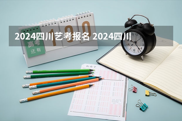 2024四川艺考报名 2024四川艺考时间