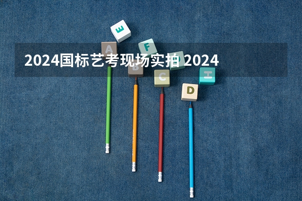2024国标艺考现场实拍 2024年艺考考试流程发布