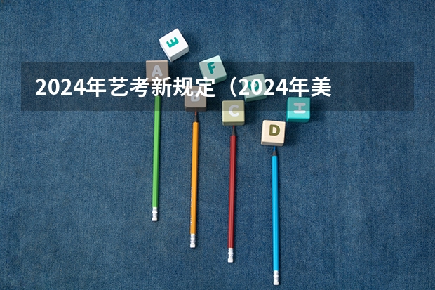 2024年艺考新规定（2024年美术艺考政策）