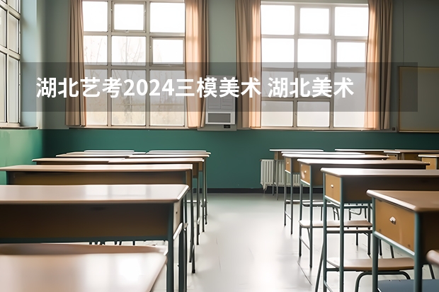 湖北艺考2024三模美术 湖北美术艺考情况分析