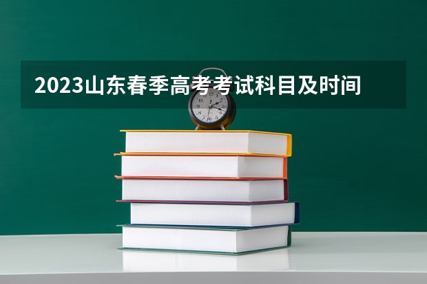 2023山东春季高考考试科目及时间安排 山东高考524分有可能上的大学有哪些