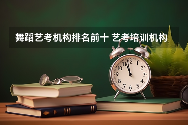 舞蹈艺考机构排名前十 艺考培训机构哪家好