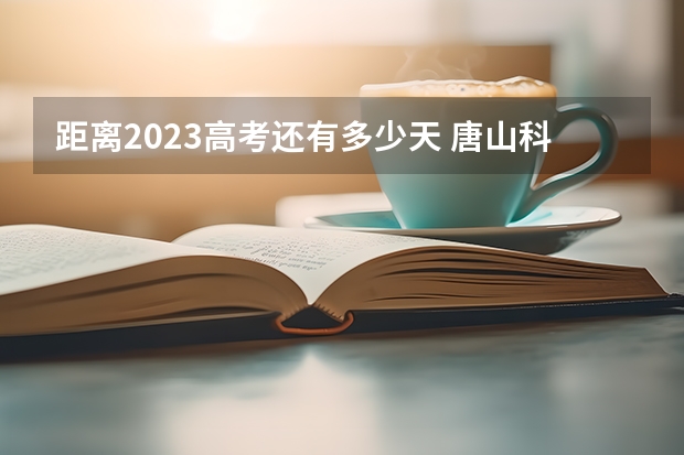 距离2023高考还有多少天 唐山科技职业技术学院录取分数线2022是多少分