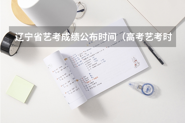 辽宁省艺考成绩公布时间（高考艺考时间）