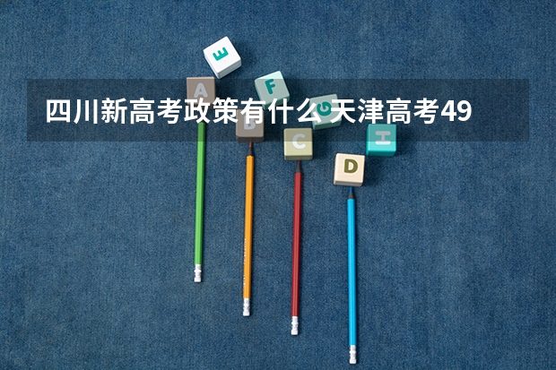 四川新高考政策有什么 天津高考495分有可能上的大学有哪些