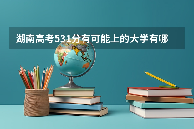 湖南高考531分有可能上的大学有哪些 2023高考大连工业大学要多少分录取