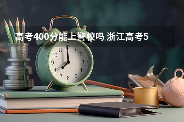 高考400分能上警校吗 浙江高考568分有可能上的大学有哪些