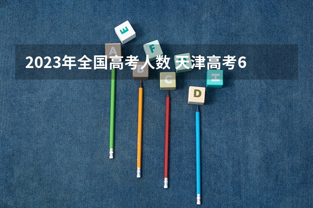 2023年全国高考人数 天津高考610分有可能上的大学有哪些