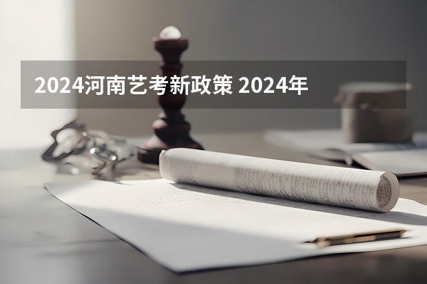 2024河南艺考新政策 2024年艺考新规定