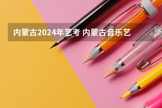 内蒙古2024年艺考 内蒙古音乐艺考分数线2023