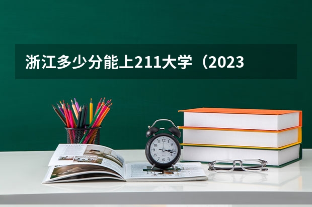 浙江多少分能上211大学（2023高考参考） 辽宁高考加分项目新政策（2023年参考）