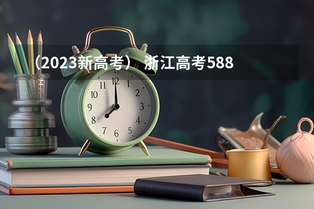 （2023新高考） 浙江高考588分有可能上的大学有哪些