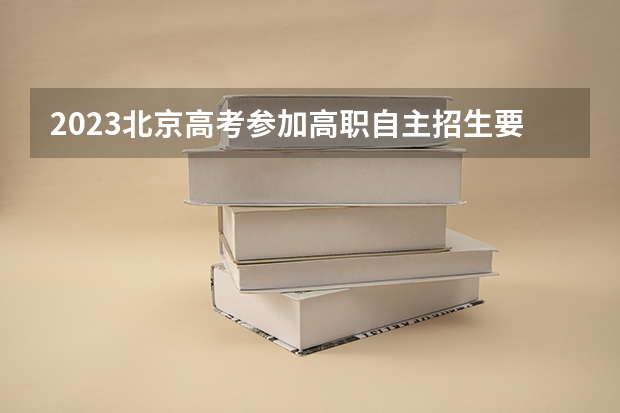 2023北京高考参加高职自主招生要高考报名吗 新高考政策上海是哪种模式