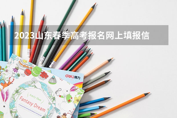 2023山东春季高考报名网上填报信息的流程 2023广东高考报名流程及注意事项
