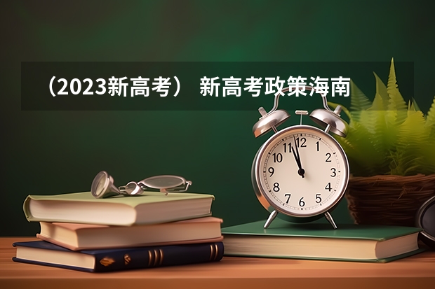 （2023新高考） 新高考政策海南是哪种模式