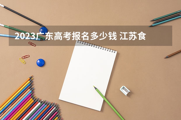 2023广东高考报名多少钱 江苏食品药品职业技术学院2022年录取分数线是多少