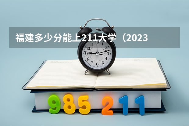 福建多少分能上211大学（2023高考参考） 江西师范大学2022年录取分数线是多少