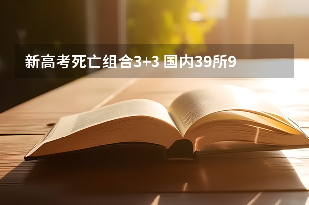 新高考死亡组合3+3 国内39所985大学全部排名名单_高考100网