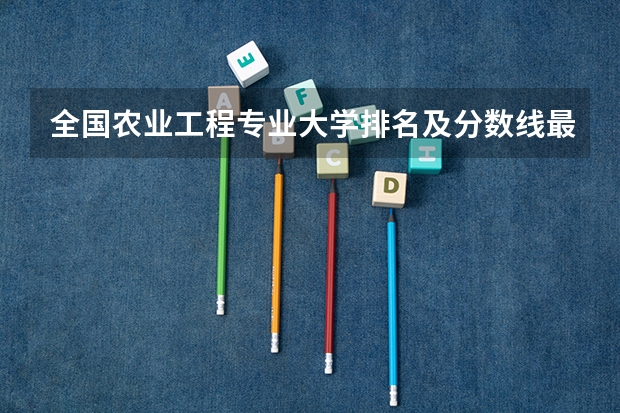 全国农业工程专业大学排名及分数线最新（2023高考参考） 武汉民政职业学院录取分数线2022是多少分