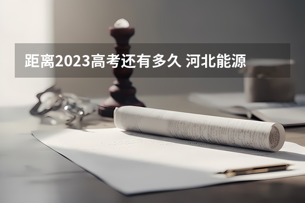 距离2023高考还有多久 河北能源职业技术学院录取分数线2022是多少分