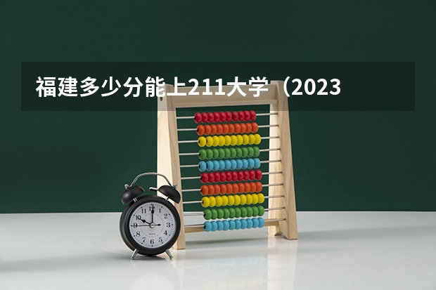 福建多少分能上211大学（2023高考参考） 国内39所985大学全部排名名单_高考100网