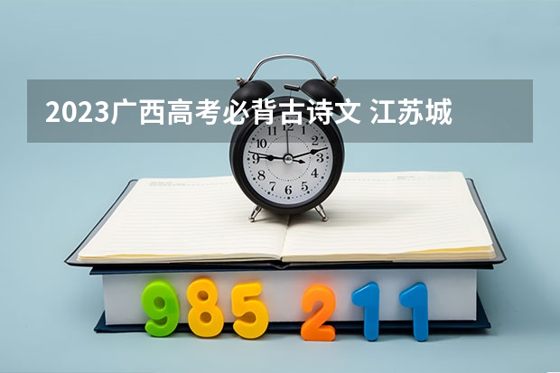 2023广西高考必背古诗文 江苏城乡建设职业学院录取分数线2022是多少分