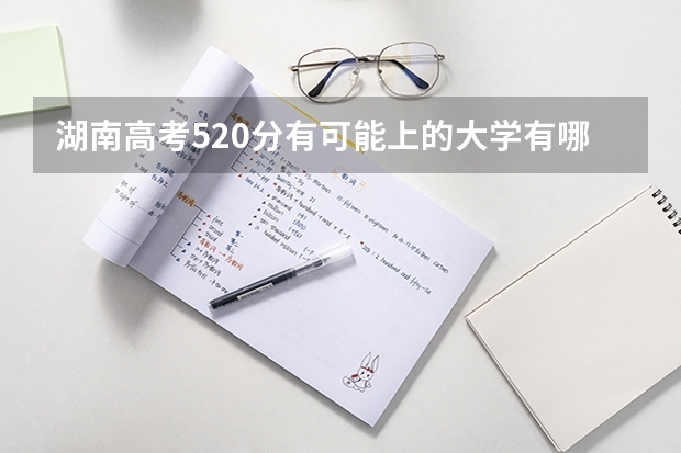 湖南高考520分有可能上的大学有哪些 长江职业学院2022年录取分数线是多少
