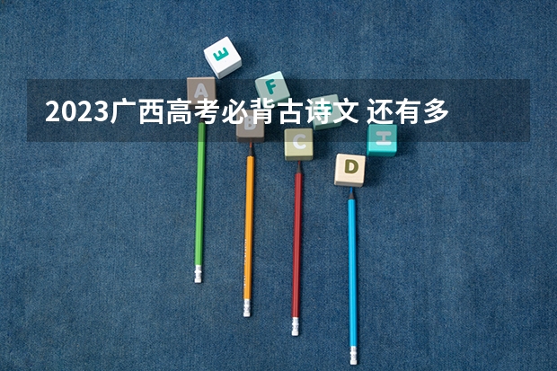 2023广西高考必背古诗文 还有多少天高考