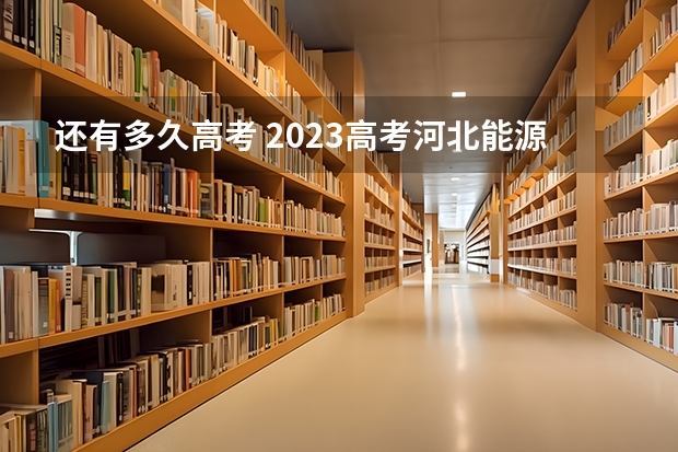 还有多久高考 2023高考河北能源职业技术学院要多少分录取