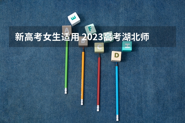 新高考女生适用 2023高考湖北师范大学文理学院要多少分录取