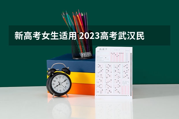 新高考女生适用 2023高考武汉民政职业学院要多少分录取