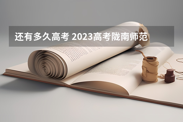 还有多久高考 2023高考陇南师范高等专科学校要多少分录取